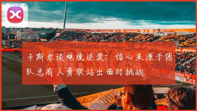 卡斯尔谈绝境逆袭：信心来源于团队总有人勇敢站出面对挑战