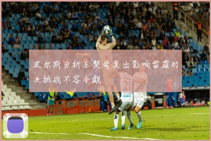 皮尔斯分析东契奇复出影响雷霆对决挑战不容小觑
