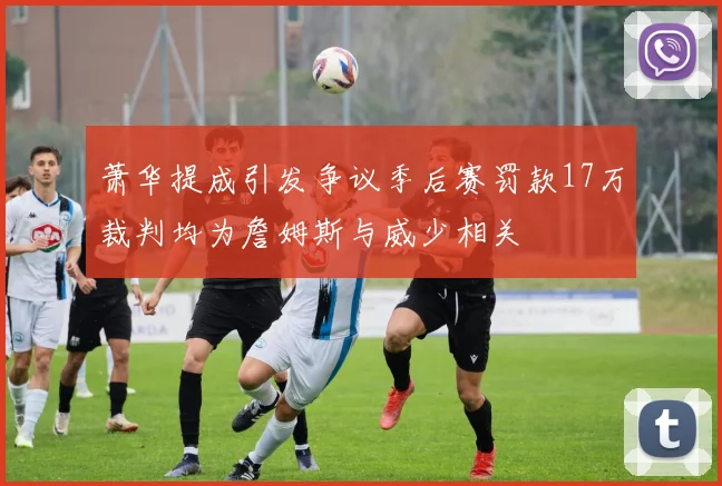 萧华提成引发争议季后赛罚款17万裁判均为詹姆斯与威少相关
