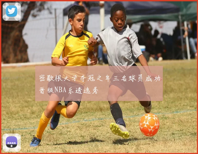 密歇根大学夺冠之年三名球员成功晋级NBA乐透选秀
