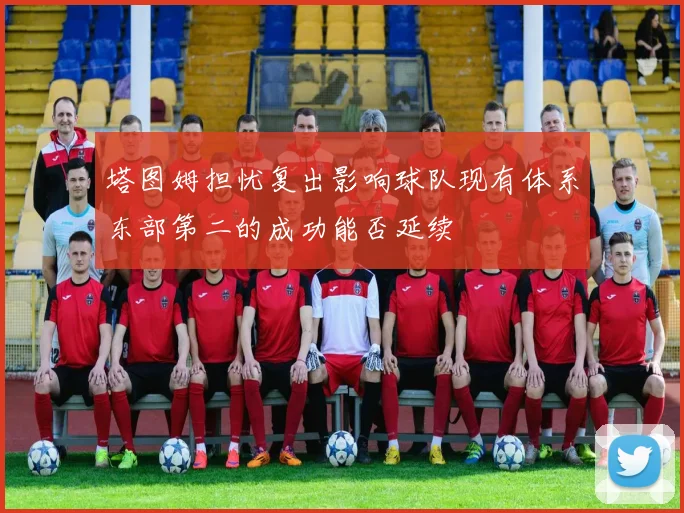 塔图姆担忧复出影响球队现有体系东部第二的成功能否延续
