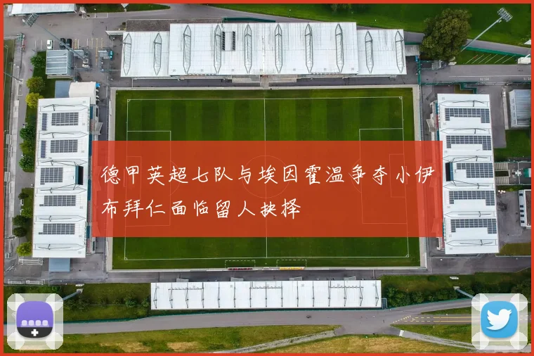 德甲英超七队与埃因霍温争夺小伊布拜仁面临留人抉择