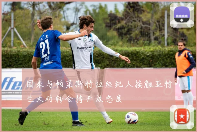 国米与帕莱斯特拉经纪人接触亚特兰大对转会持开放态度
