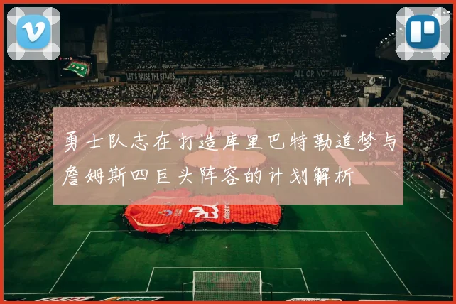 勇士队志在打造库里巴特勒追梦与詹姆斯四巨头阵容的计划解析